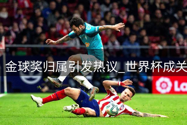 金球奖归属引发热议 世界杯成关键评选因素